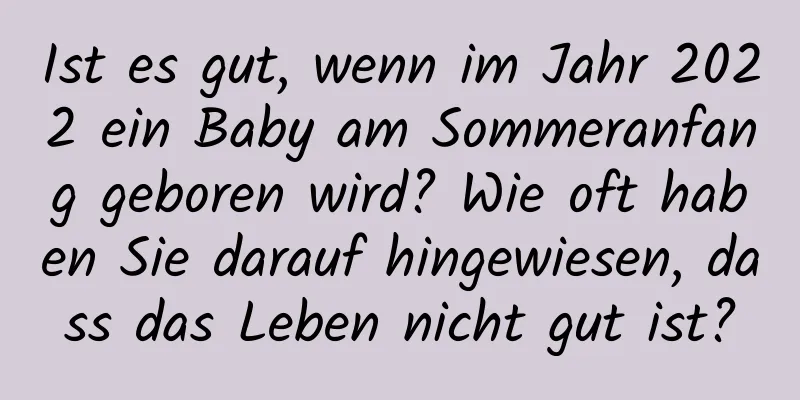 Ist es gut, wenn im Jahr 2022 ein Baby am Sommeranfang geboren wird? Wie oft haben Sie darauf hingewiesen, dass das Leben nicht gut ist?