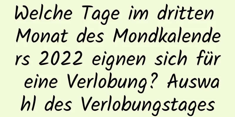 Welche Tage im dritten Monat des Mondkalenders 2022 eignen sich für eine Verlobung? Auswahl des Verlobungstages
