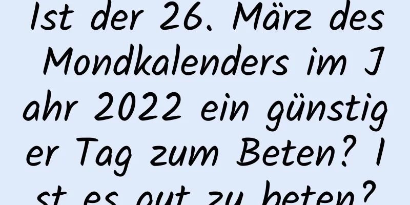 Ist der 26. März des Mondkalenders im Jahr 2022 ein günstiger Tag zum Beten? Ist es gut zu beten?