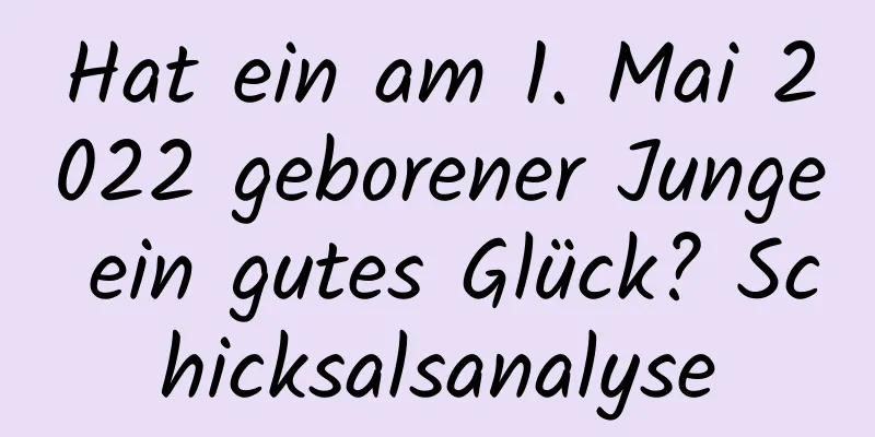 Hat ein am 1. Mai 2022 geborener Junge ein gutes Glück? Schicksalsanalyse