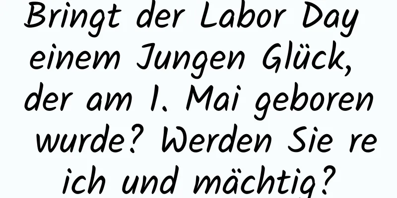 Bringt der Labor Day einem Jungen Glück, der am 1. Mai geboren wurde? Werden Sie reich und mächtig?