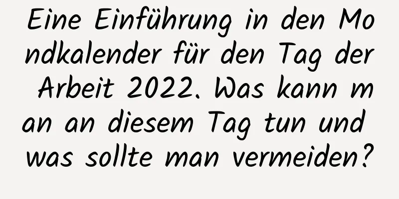 Eine Einführung in den Mondkalender für den Tag der Arbeit 2022. Was kann man an diesem Tag tun und was sollte man vermeiden?