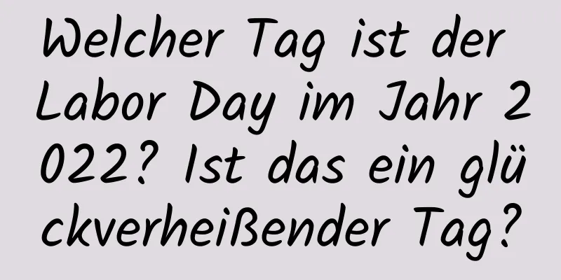Welcher Tag ist der Labor Day im Jahr 2022? Ist das ein glückverheißender Tag?