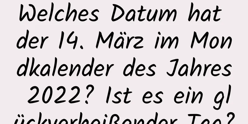 Welches Datum hat der 14. März im Mondkalender des Jahres 2022? Ist es ein glückverheißender Tag?