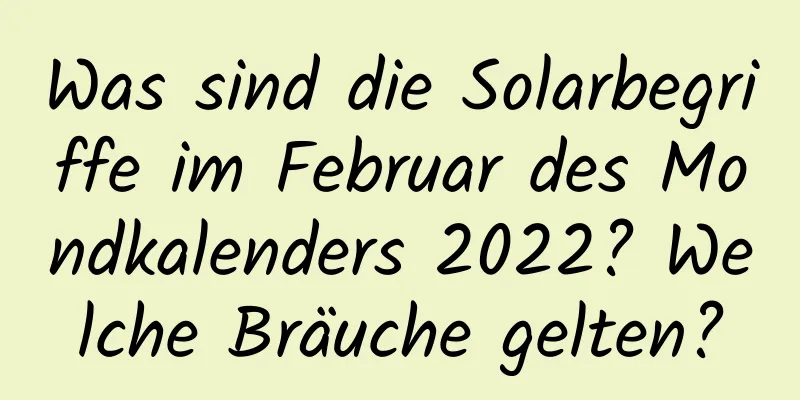 Was sind die Solarbegriffe im Februar des Mondkalenders 2022? Welche Bräuche gelten?