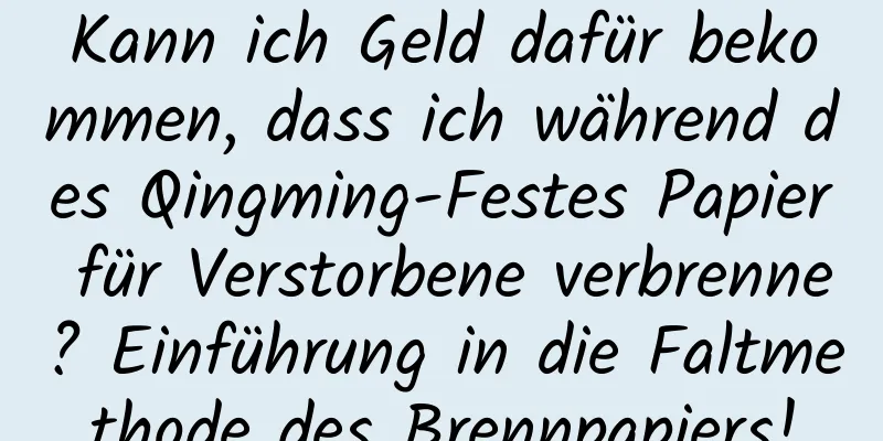 Kann ich Geld dafür bekommen, dass ich während des Qingming-Festes Papier für Verstorbene verbrenne? Einführung in die Faltmethode des Brennpapiers!