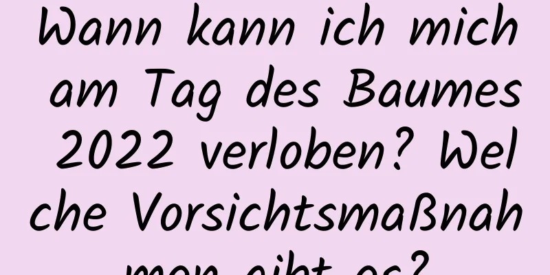 Wann kann ich mich am Tag des Baumes 2022 verloben? Welche Vorsichtsmaßnahmen gibt es?