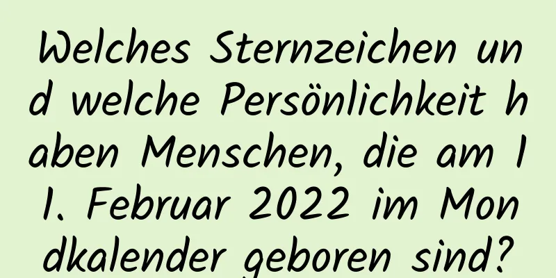 Welches Sternzeichen und welche Persönlichkeit haben Menschen, die am 11. Februar 2022 im Mondkalender geboren sind?