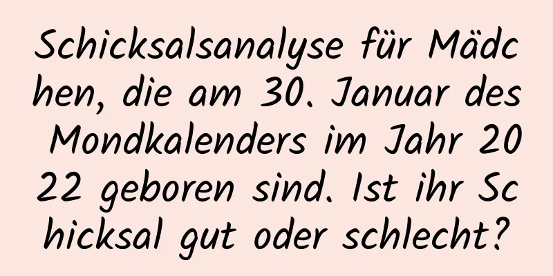 Schicksalsanalyse für Mädchen, die am 30. Januar des Mondkalenders im Jahr 2022 geboren sind. Ist ihr Schicksal gut oder schlecht?