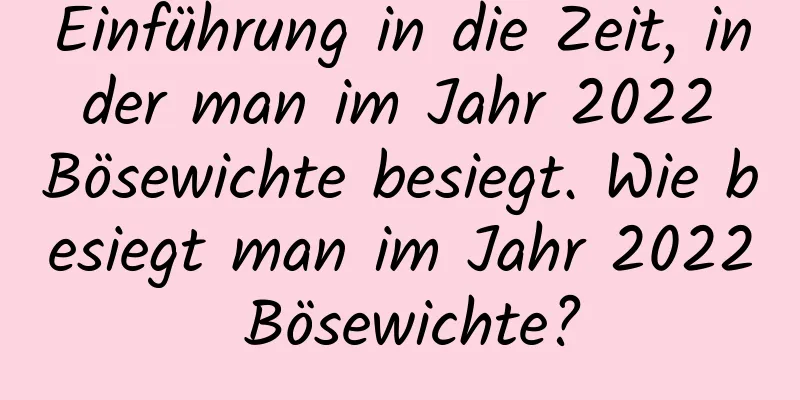 Einführung in die Zeit, in der man im Jahr 2022 Bösewichte besiegt. Wie besiegt man im Jahr 2022 Bösewichte?