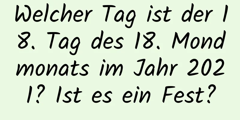 Welcher Tag ist der 18. Tag des 18. Mondmonats im Jahr 2021? Ist es ein Fest?