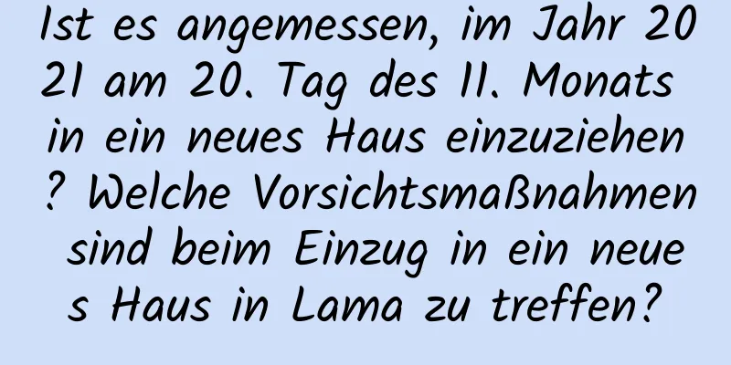 Ist es angemessen, im Jahr 2021 am 20. Tag des 11. Monats in ein neues Haus einzuziehen? Welche Vorsichtsmaßnahmen sind beim Einzug in ein neues Haus in Lama zu treffen?