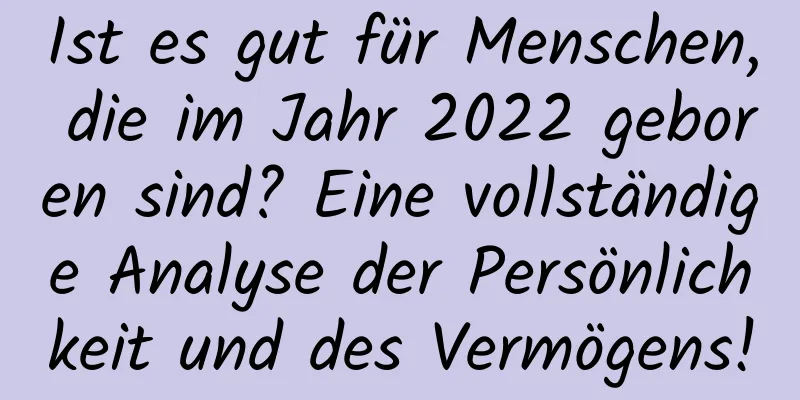 Ist es gut für Menschen, die im Jahr 2022 geboren sind? Eine vollständige Analyse der Persönlichkeit und des Vermögens!