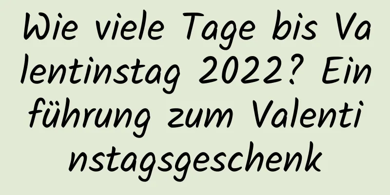 Wie viele Tage bis Valentinstag 2022? Einführung zum Valentinstagsgeschenk