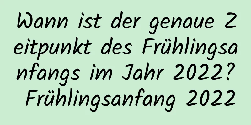 Wann ist der genaue Zeitpunkt des Frühlingsanfangs im Jahr 2022? Frühlingsanfang 2022