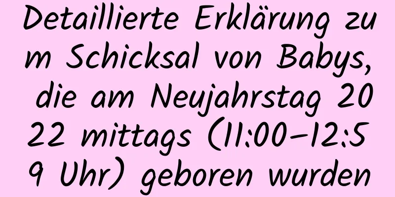 Detaillierte Erklärung zum Schicksal von Babys, die am Neujahrstag 2022 mittags (11:00–12:59 Uhr) geboren wurden