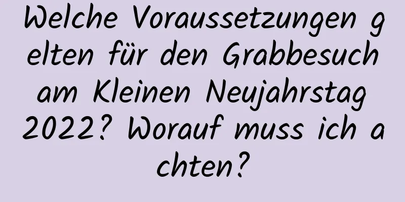 Welche Voraussetzungen gelten für den Grabbesuch am Kleinen Neujahrstag 2022? Worauf muss ich achten?