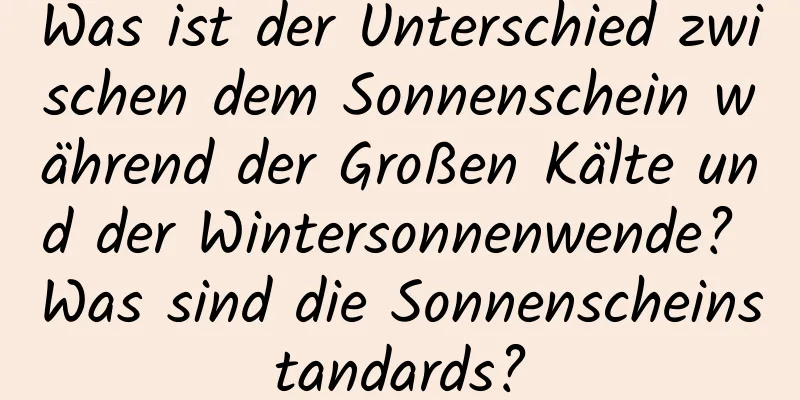 Was ist der Unterschied zwischen dem Sonnenschein während der Großen Kälte und der Wintersonnenwende? Was sind die Sonnenscheinstandards?