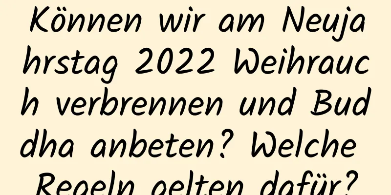 Können wir am Neujahrstag 2022 Weihrauch verbrennen und Buddha anbeten? Welche Regeln gelten dafür?