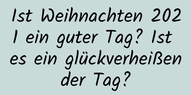 Ist Weihnachten 2021 ein guter Tag? Ist es ein glückverheißender Tag?
