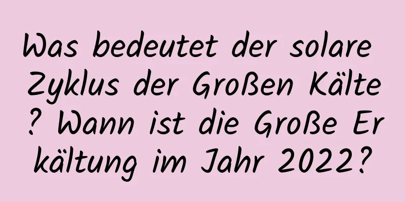 Was bedeutet der solare Zyklus der Großen Kälte? Wann ist die Große Erkältung im Jahr 2022?