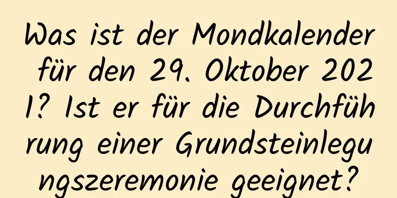 Was ist der Mondkalender für den 29. Oktober 2021? Ist er für die Durchführung einer Grundsteinlegungszeremonie geeignet?