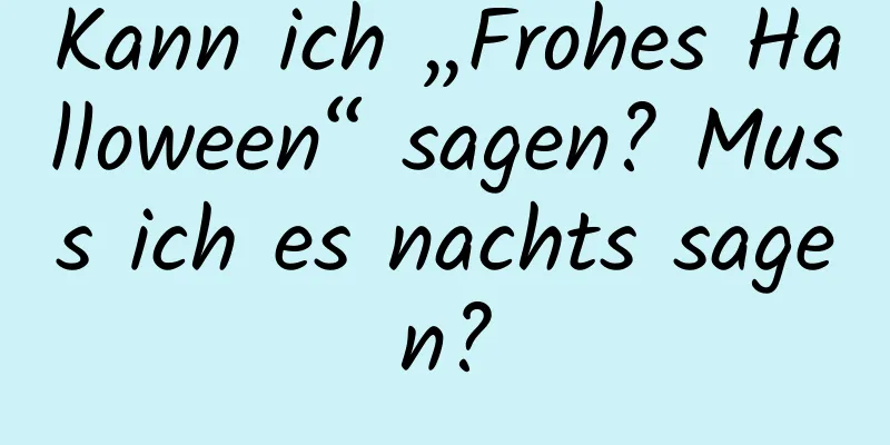 Kann ich „Frohes Halloween“ sagen? Muss ich es nachts sagen?
