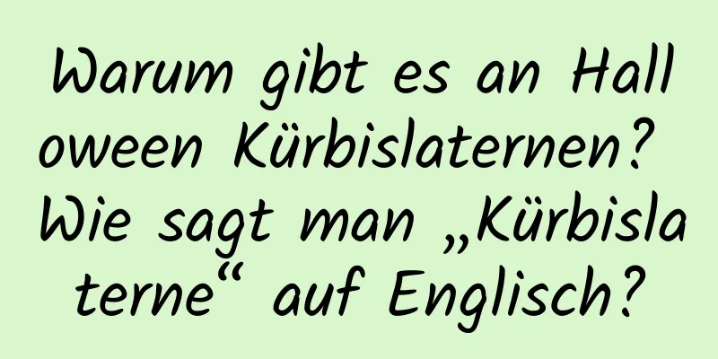 Warum gibt es an Halloween Kürbislaternen? Wie sagt man „Kürbislaterne“ auf Englisch?
