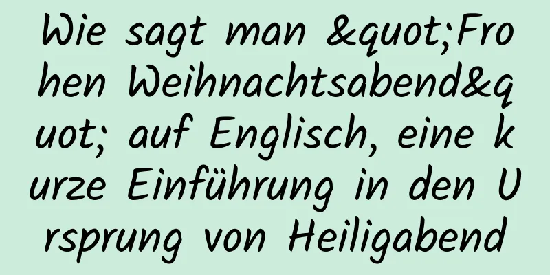 Wie sagt man "Frohen Weihnachtsabend" auf Englisch, eine kurze Einführung in den Ursprung von Heiligabend