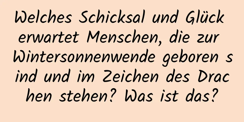 Welches Schicksal und Glück erwartet Menschen, die zur Wintersonnenwende geboren sind und im Zeichen des Drachen stehen? Was ist das?