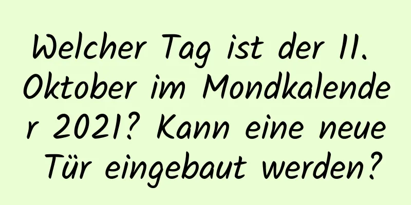 Welcher Tag ist der 11. Oktober im Mondkalender 2021? Kann eine neue Tür eingebaut werden?