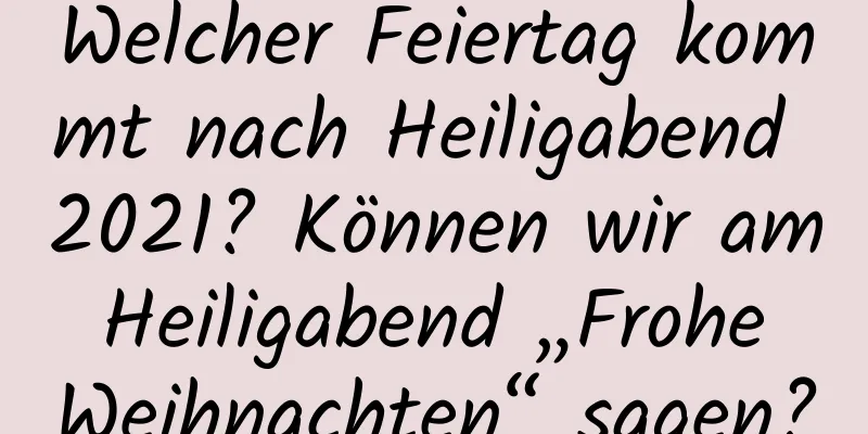 Welcher Feiertag kommt nach Heiligabend 2021? Können wir am Heiligabend „Frohe Weihnachten“ sagen?
