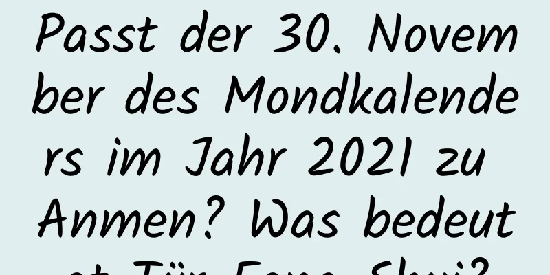 Passt der 30. November des Mondkalenders im Jahr 2021 zu Anmen? Was bedeutet Tür-Feng-Shui?