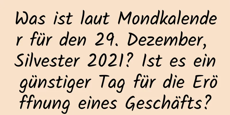 Was ist laut Mondkalender für den 29. Dezember, Silvester 2021? Ist es ein günstiger Tag für die Eröffnung eines Geschäfts?