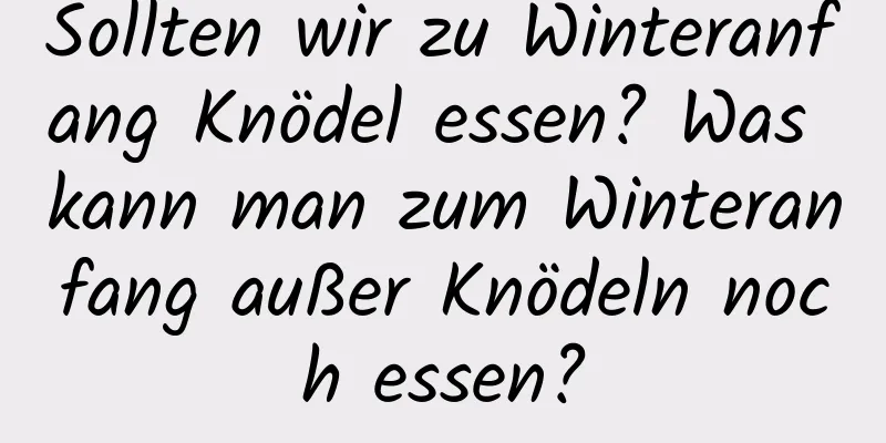 Sollten wir zu Winteranfang Knödel essen? Was kann man zum Winteranfang außer Knödeln noch essen?