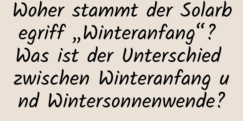 Woher stammt der Solarbegriff „Winteranfang“? Was ist der Unterschied zwischen Winteranfang und Wintersonnenwende?