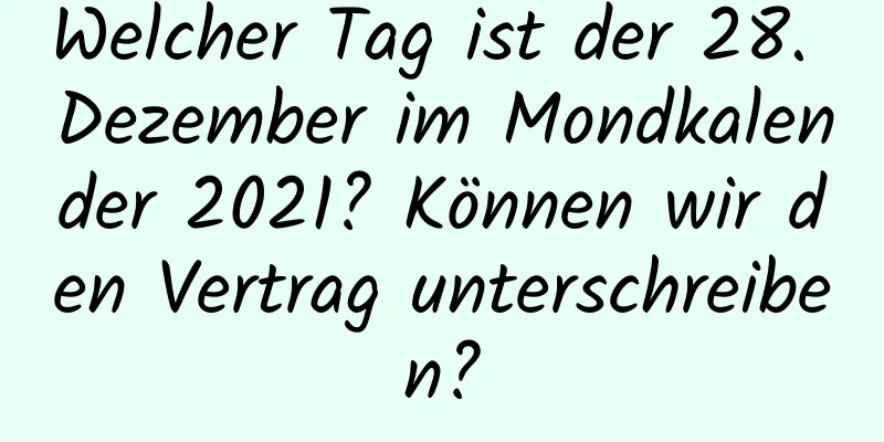 Welcher Tag ist der 28. Dezember im Mondkalender 2021? Können wir den Vertrag unterschreiben?