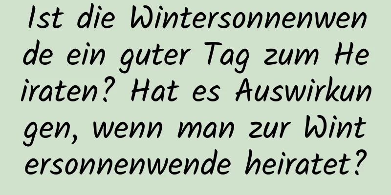 Ist die Wintersonnenwende ein guter Tag zum Heiraten? Hat es Auswirkungen, wenn man zur Wintersonnenwende heiratet?
