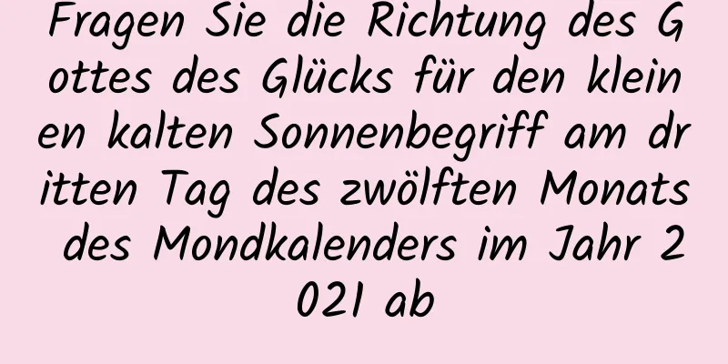 Fragen Sie die Richtung des Gottes des Glücks für den kleinen kalten Sonnenbegriff am dritten Tag des zwölften Monats des Mondkalenders im Jahr 2021 ab