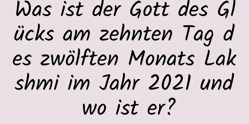 Was ist der Gott des Glücks am zehnten Tag des zwölften Monats Lakshmi im Jahr 2021 und wo ist er?