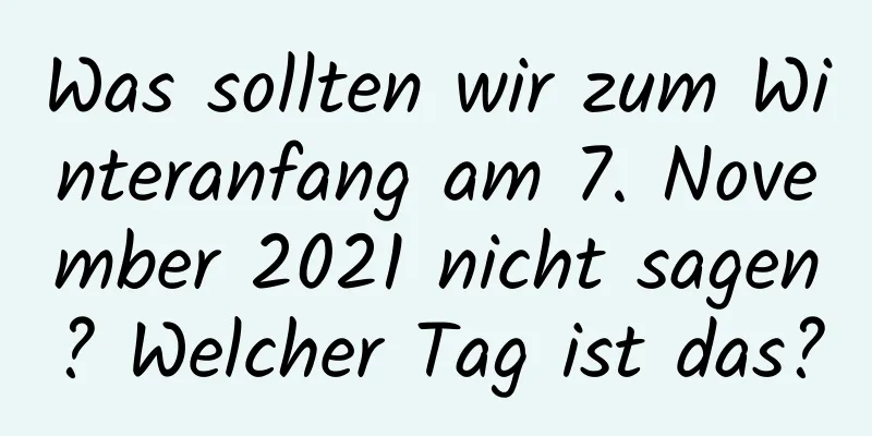 Was sollten wir zum Winteranfang am 7. November 2021 nicht sagen? Welcher Tag ist das?