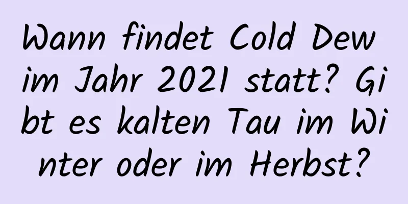 Wann findet Cold Dew im Jahr 2021 statt? Gibt es kalten Tau im Winter oder im Herbst?