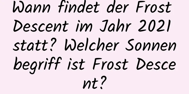 Wann findet der Frost Descent im Jahr 2021 statt? Welcher Sonnenbegriff ist Frost Descent?
