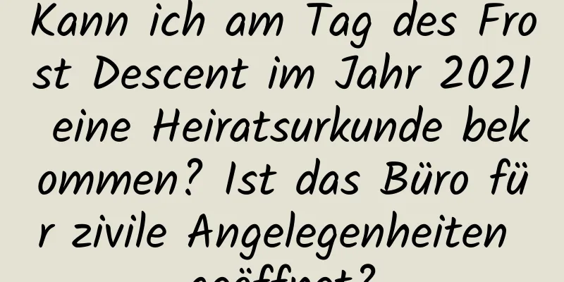 Kann ich am Tag des Frost Descent im Jahr 2021 eine Heiratsurkunde bekommen? Ist das Büro für zivile Angelegenheiten geöffnet?