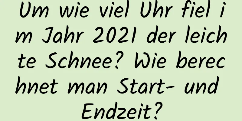 Um wie viel Uhr fiel im Jahr 2021 der leichte Schnee? Wie berechnet man Start- und Endzeit?