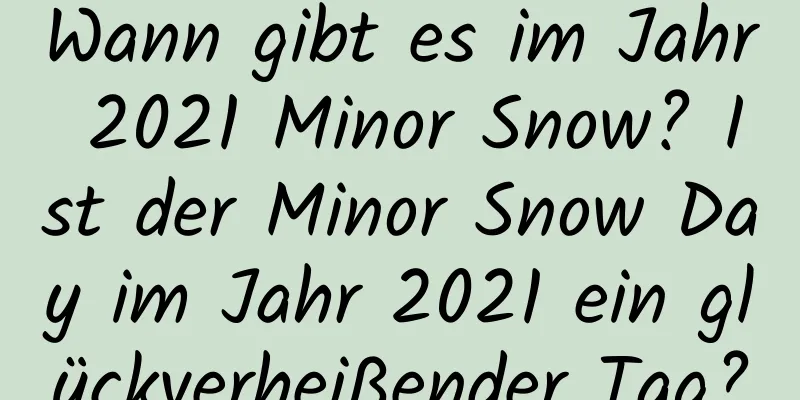 Wann gibt es im Jahr 2021 Minor Snow? Ist der Minor Snow Day im Jahr 2021 ein glückverheißender Tag?