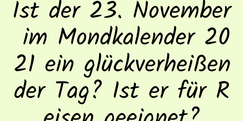 Ist der 23. November im Mondkalender 2021 ein glückverheißender Tag? Ist er für Reisen geeignet?