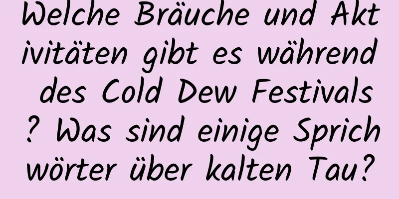 Welche Bräuche und Aktivitäten gibt es während des Cold Dew Festivals? Was sind einige Sprichwörter über kalten Tau?