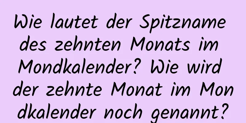 Wie lautet der Spitzname des zehnten Monats im Mondkalender? Wie wird der zehnte Monat im Mondkalender noch genannt?