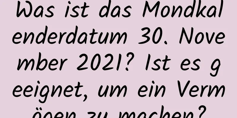 Was ist das Mondkalenderdatum 30. November 2021? Ist es geeignet, um ein Vermögen zu machen?